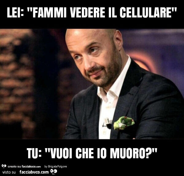 Lei: "fammi vedere il cellulare" tu: "vuoi che io muoro? "