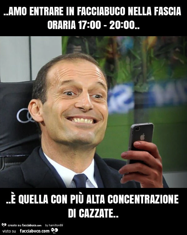 Amo entrare in facciabuco nella fascia oraria 17: 00 - 20: 00… รจ quella con piรน alta concentrazione di cazzate