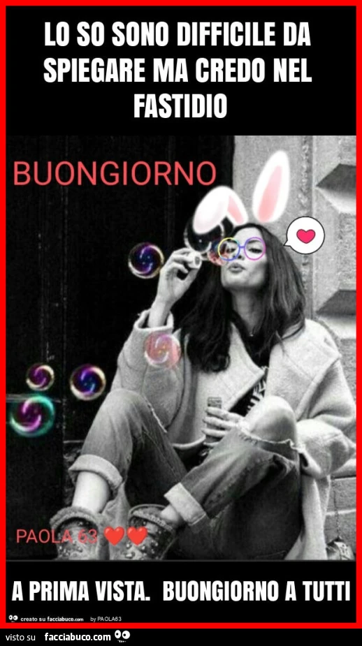 Lo so sono difficile da spiegare ma credo nel fastidio a prima vista. Buongiorno a tutti
