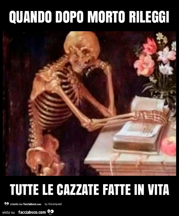 Quando dopo morto rileggi tutte le cazzate fatte in vita
