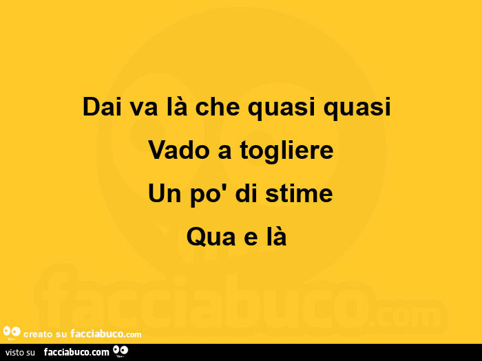 Dai va là che quasi quasi vado a togliere un po' di stime qua e là