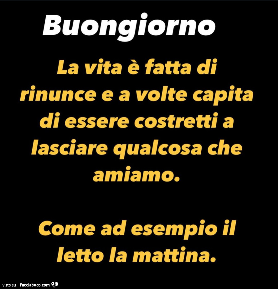 Buongiorno la vita è fatta di rinunce e a volte capita di essere costretti a lasciare qualcosa che amiamo. Come ad esempio il letto la mattina