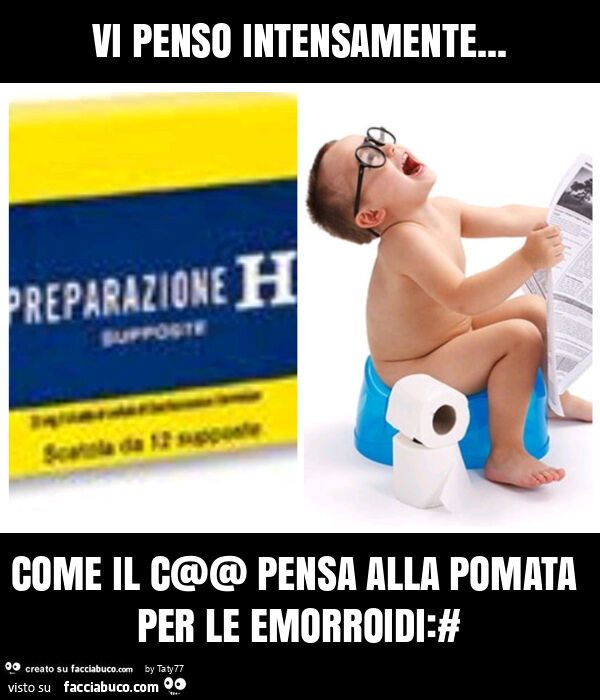 Vi penso intensamente… come il c@@ pensa alla pomata per le emorroidi: #