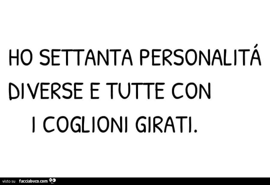 Ho settanta personalità diverse e tutte con i coglioni girati