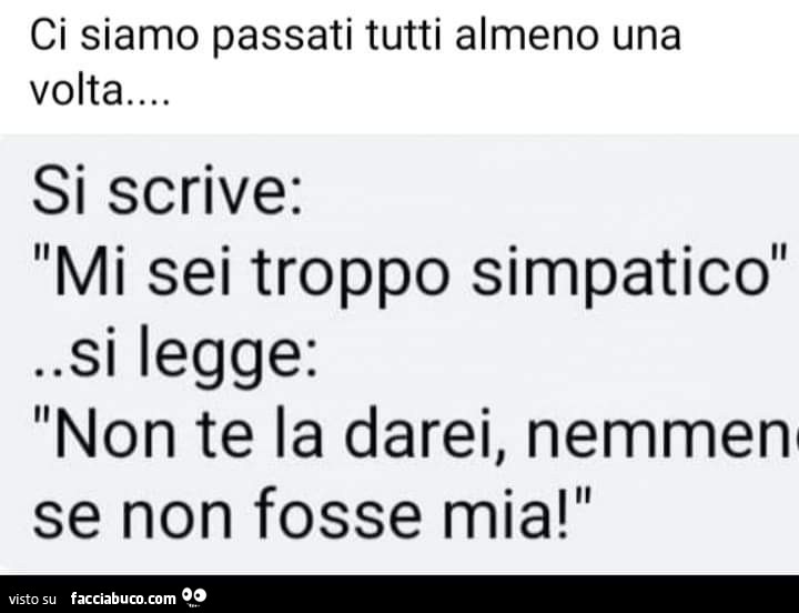 Ci siamo passati tutti almeno una volta… si scrive: mi sei troppo simpatico. Si legge: non te la darei, nemmen se non fosse mia