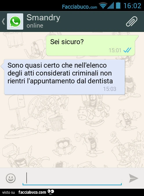 Sei sicuro? Sono quasi certo che nell'elenco degli atti considerati criminali non rientri l'appuntamento dal dentista