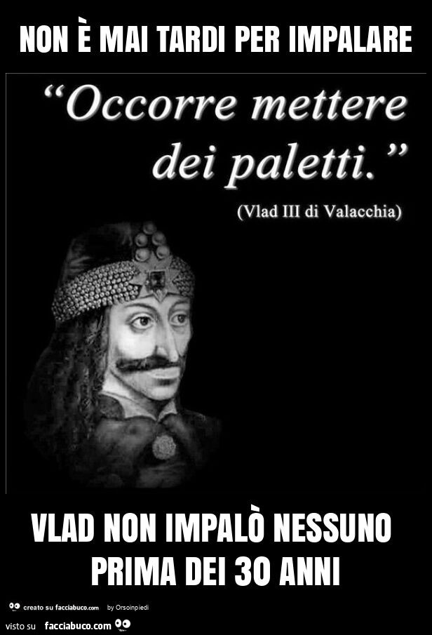 Non è mai tardi per impalare. Vlad non impalò nessuno prima dei 30 anni