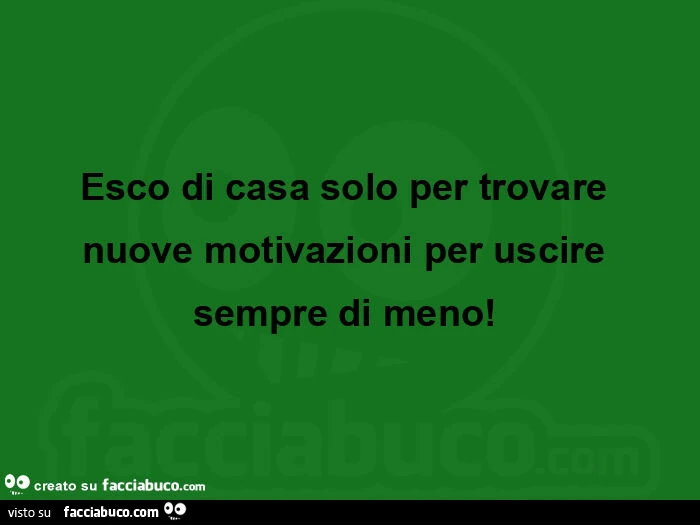 Esco di casa solo per trovare nuove motivazioni per uscire sempre di meno