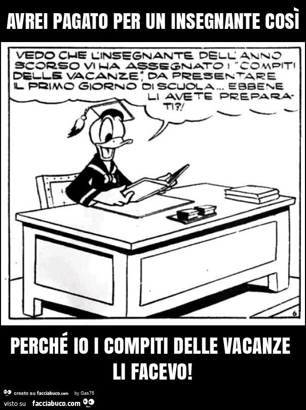 Avrei pagato per un insegnante così perché io i compiti delle vacanze li facevo