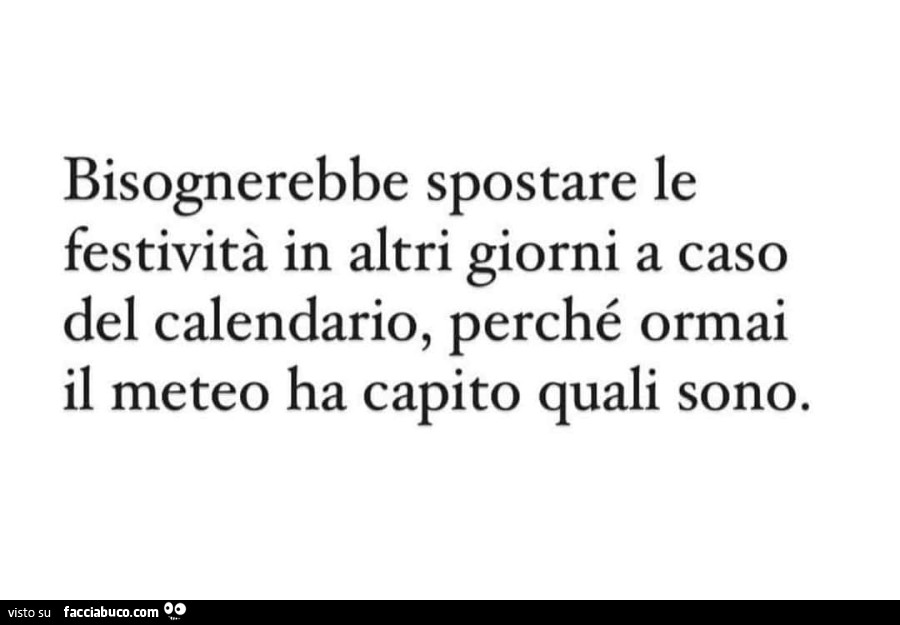 Bisognerebbe spostare le festività in altri giorni a caso del calendario, perché ormai il meteo ha capito quali sono