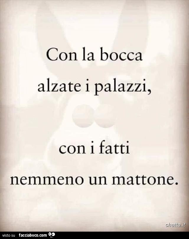 Con la bocca alzate i palazzi, con i fatti nemmeno un mattone