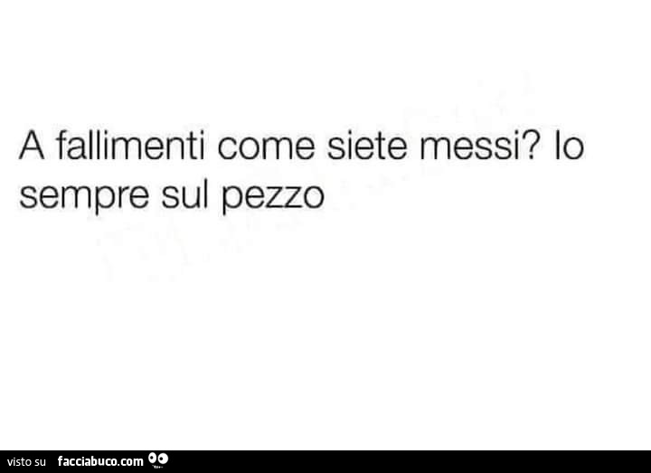 A fallimenti come siete messi? Io sempre sul pezzo