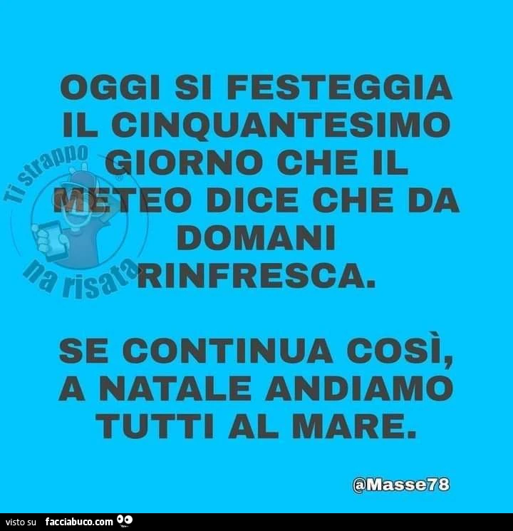Oggi si festeggia il cinquantesimo giorno che il meteo dice che da domani rinfresca