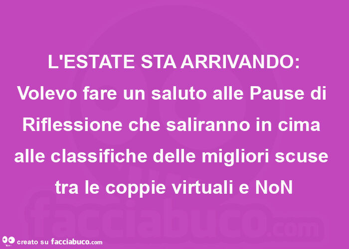 L'ESTATE STA ARRIVANDO: Volevo fare un saluto alle Pause di Riflessione che saliranno in cima alle classifiche delle migliori scuse tra le coppie virtuali e NoN