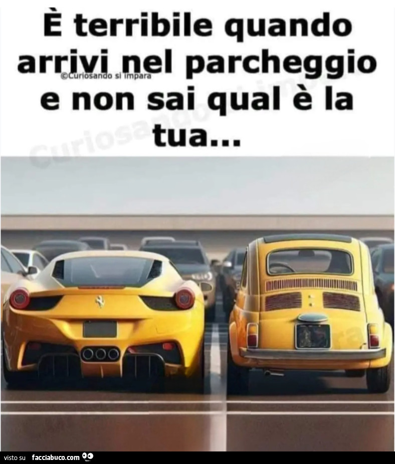 È terribile quando arrivi al parcheggio e non sai qual'è la tua ferrari cinquecento