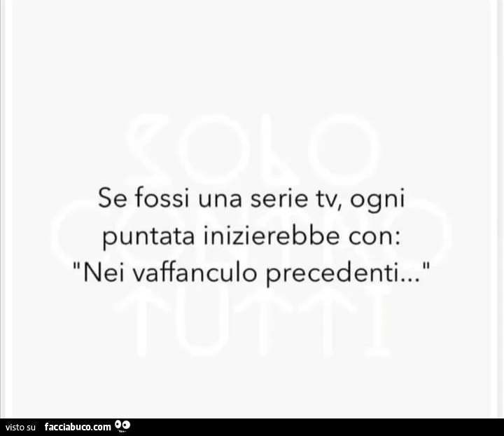 Se fossi una serie tv, ogni puntata inizierebbe con: nei vaffanculo precedenti&hellip;