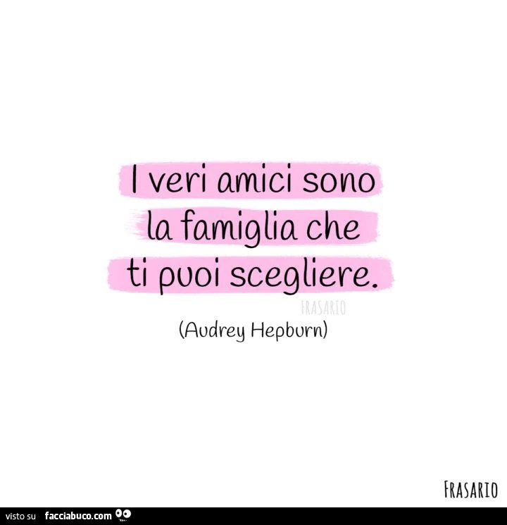 I veri amici sono la famiglia che ti puoi scegliere. Audrey Hepburn