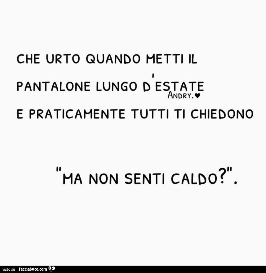 Che urto quando metti il pantalone lungo d'estate e praticamente tutti ti chiedono ma non senti caldo?