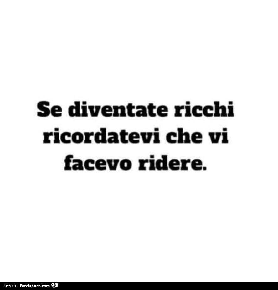 Se diventate ricchi ricordatevi che vi facevo ridere