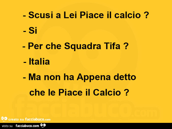 Scusi a lei piace il calcio? Si. Per che squadra tifa? Italia. Ma non ha appena detto che le piace il calcio?