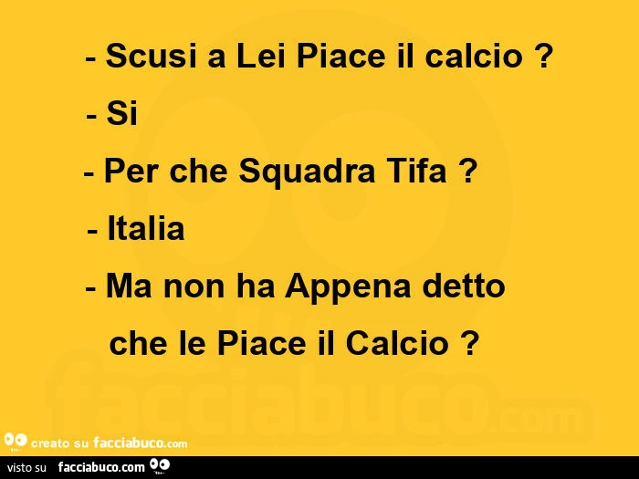 Scusi a lei piace il calcio? Si. Per che squadra tifa? Italia. Ma non ha appena detto che le piace il calcio?