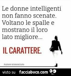 Le donne intelligenti non fanno scenate. Voltano le spalle e mostrano il loro lato migliore… il carattere