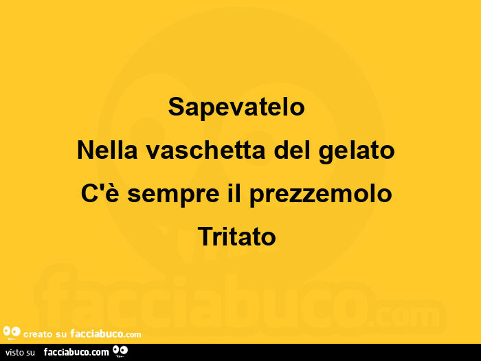 Sapevatelo nella vaschetta del gelato c'è sempre il prezzemolo tritato 