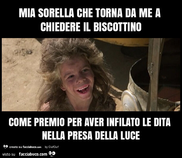 Mia sorella che torna da me a chiedere il biscottino come premio per aver infilato le dita nella presa della luce