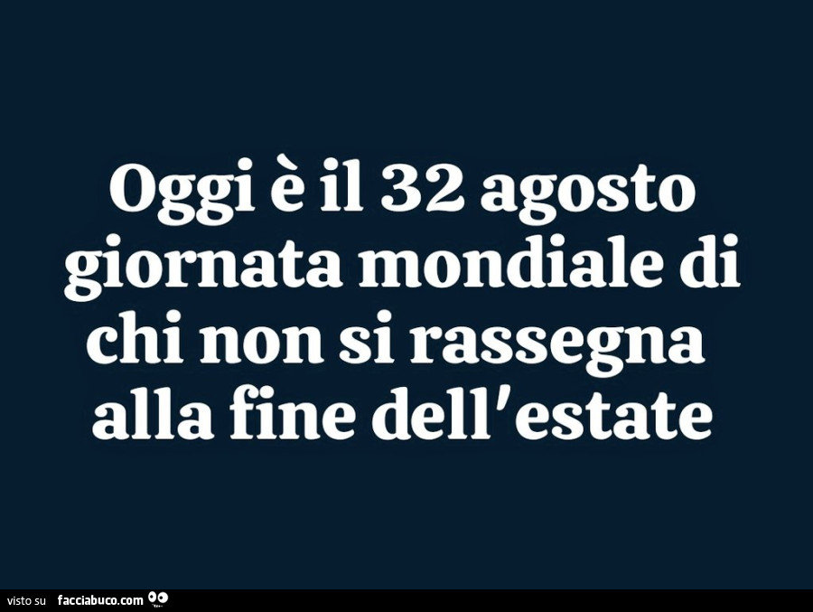 Oggi è il 32 agosto giornata mondiale di chi non si rassegna alla fine dell'estate