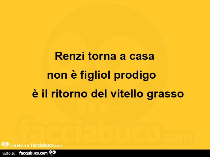 Renzi torna a casa non è figliol prodigo è il ritorno del vitello grasso