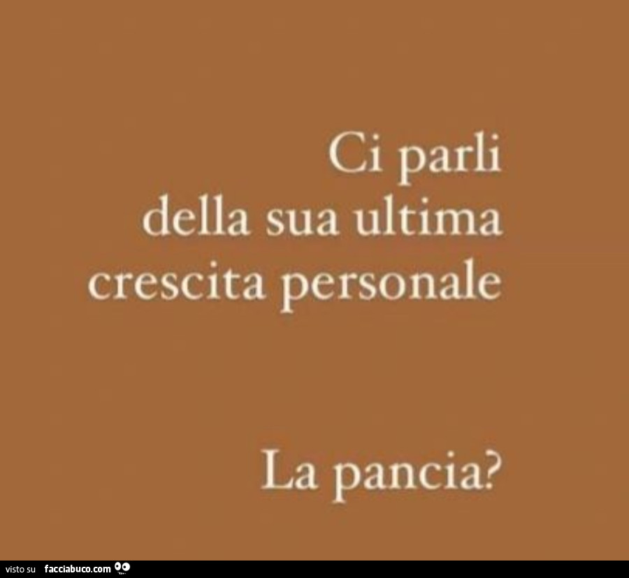 Ci parli della sua ultima crescita personale. La pancia?