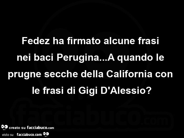 Fedez ha firmato alcune frasi nei baci Perugina… A quando le prugne secche della California con le frasi di Gigi D'Alessio?