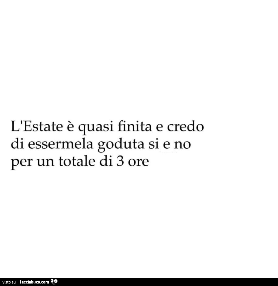 L'estate è quasi finita e credo di essermela goduta si e no per un totale di 3 ore