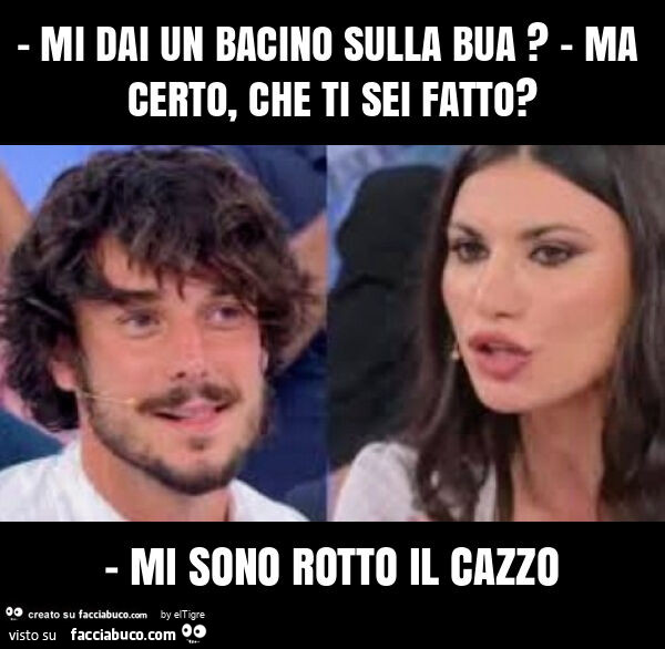 Mi dai un bacino sulla bua? - Ma certo, che ti sei fatto? - Mi sono rotto il cazzo