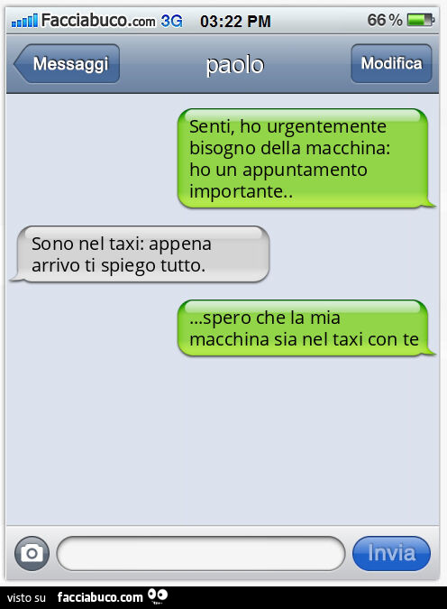 Senti, ho urgentemente bisogno della macchina: ho un appuntamento importante. Sono nel taxi: appena arrivo ti spiego tutto… spero che la mia macchina sia nel taxi con te