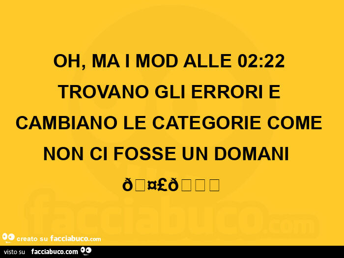 Oh, ma i mod alle 02: 22 trovano gli errori e cambiano le categorie come non ci fosse un domani