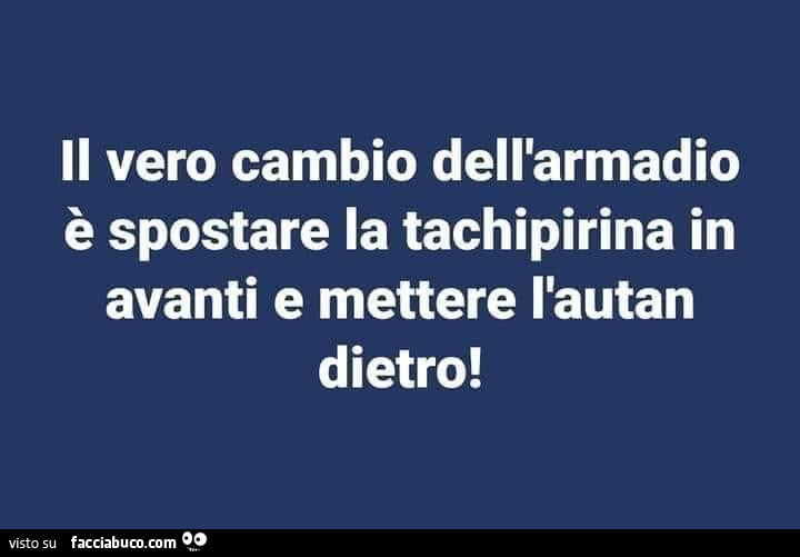 Il vero cambio dell'armadio è spostare la tachipirina in avanti e mettere l'autan dietro