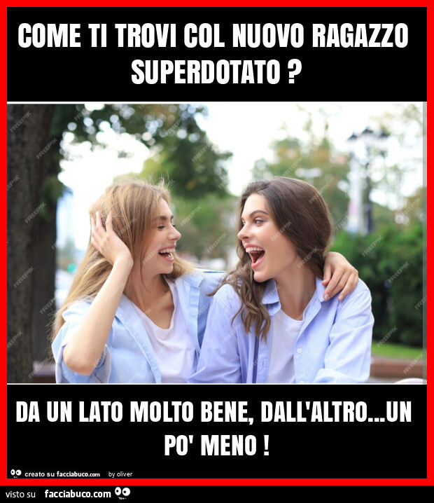 Come ti trovi col nuovo ragazzo superdotato? Da un lato molto bene, dall'altro… un po' meno