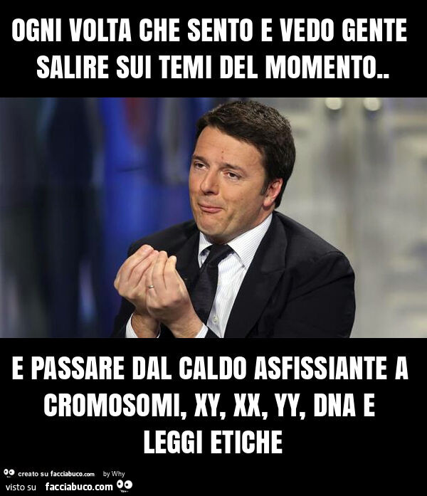 Ogni volta che sento e vedo gente salire sui temi del momento. E passare dal caldo asfissiante a cromosomi, xy, xx, yy, dna e leggi etiche