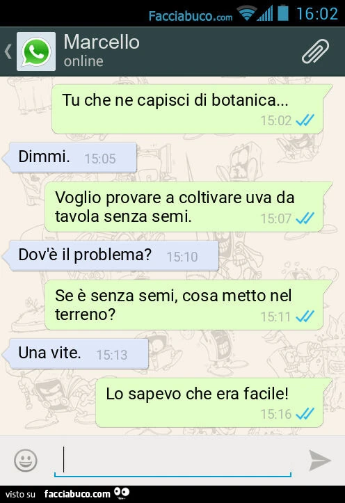 Tu che ne capisci di botanica… Dimmi. Voglio provare a coltivare uva da tavola senza semi. Dov'รจ il problema? Se รจ senza semi, cosa metto nel terreno? Una vite. Lo sapevo che era facile