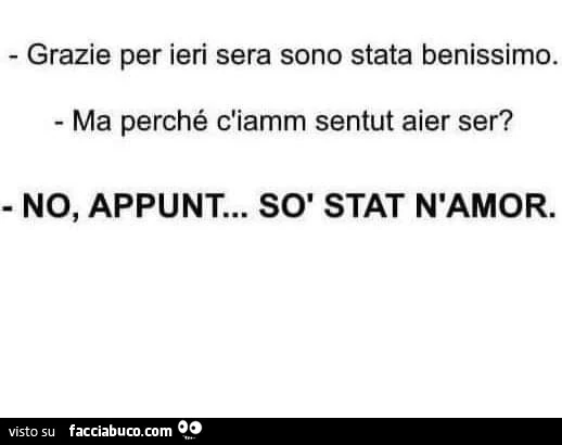 Grazie per ieri sera sono stata benissimo. Ma perché c'iamm sentut aier ser? No, appunt&hellip; sò stat n'amor