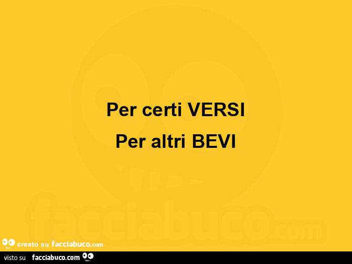 Per certi versi per altri bevi