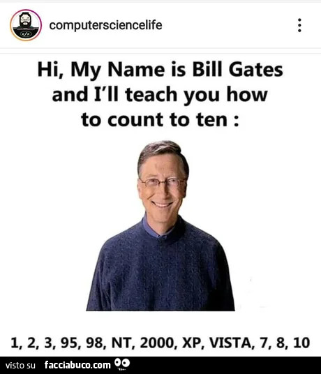 Hi, my name is bill gates and I will teach you how to count to ten: 1, 2, 3, 95, 98, nt, 2000, xp, vista, 7, 8, 10