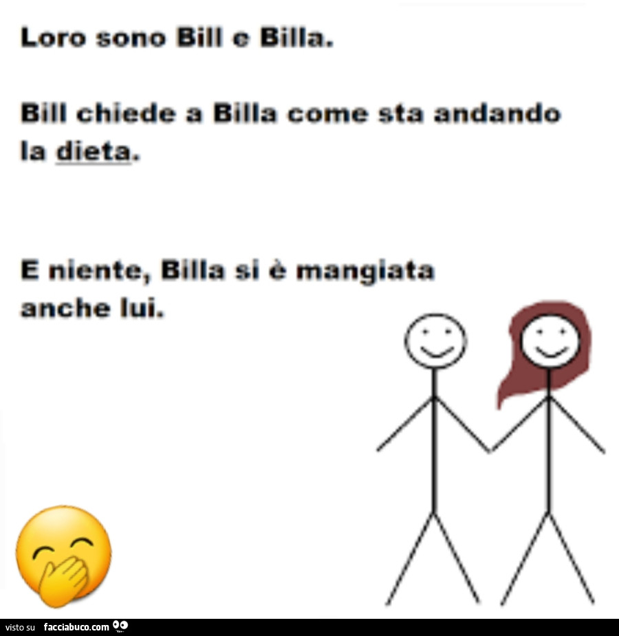 Loro sono Bill e Billa… Bill chiede a Billa come sta andando la dieta. E niente, Billa si è mangiata anche lui