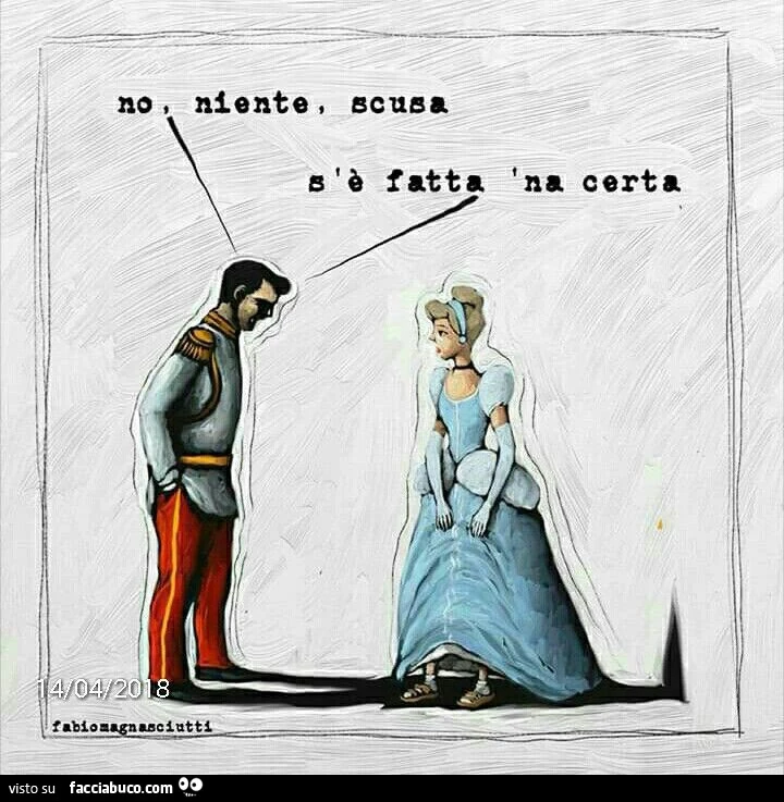 No niente scusa, s'รจ fatta na certa