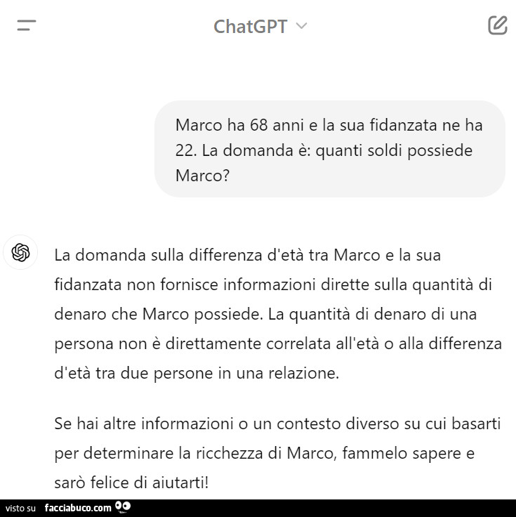 Chatgpt. Marco ha 68 anni e la sua fidanzata ne ha 22. La domanda è: quanti soldi possiede marco? La domanda sulla differenza d'età tra marco e la sua fidanzata non fornisce informazioni dirette sulla quantità di denaro che marco possiede