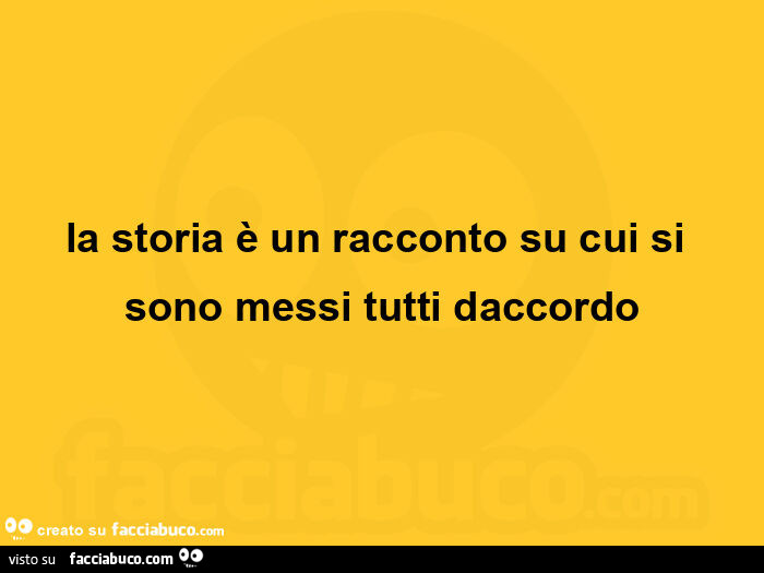 La storia è un racconto su cui si sono messi tutti daccordo