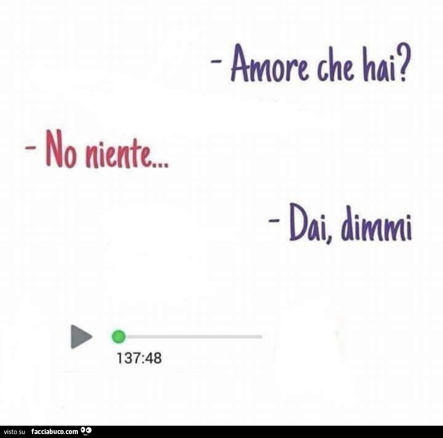 Amore che hai? No niente… dai dimmi