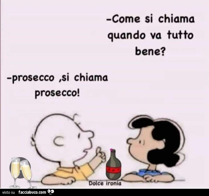 Come si chiama quando va tutto bene? Prosecco, si chiama prosecco