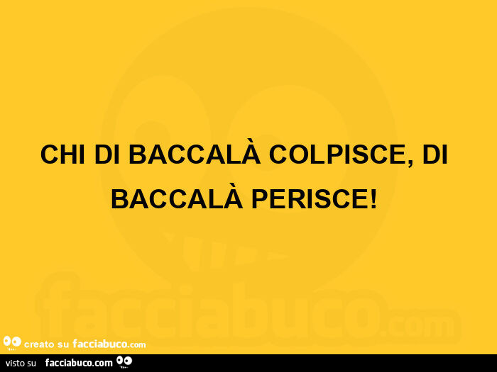 Chi di baccalà colpisce, di baccalà perisce